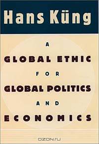 A Global Ethic for Global Politics and Economics