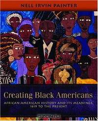 Creating Black Americans: African-American History and Its Meanings, 1619 to the Present