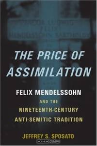The Price Of Assimilation: Felix Mendelssohn And The Nineteenth-century Anti-semitic Tradition