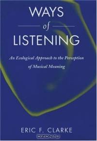 Ways Of Listening: An Ecological Approach To The Perception Of Musical Meaning