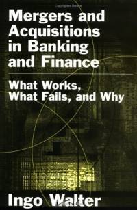 Mergers and Acquisitions in Banking and Finance: What Works, What Fails, and Why (Economics & Finance)
