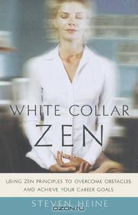 White Collar Zen: Using Zen Principles to Overcome Obstacles and Achieve Your Career Goals