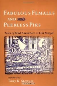 Fabulous Females and Peerless Pirs: Tales of Mad Adventure in Old Bengal