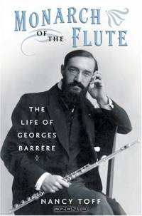 Monarch Of The Flute: The Life Of Georges Barrere