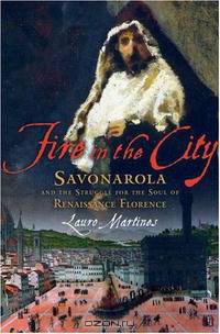 Fire in the City: Savonarola and the Struggle for the Soul of Renaissance Florence