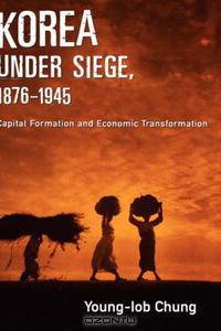 Korea under Siege, 1876-1945: Capital Formation and Economic Transformation