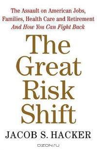The Great Risk Shift: The Assault on American Jobs, Families, Health Care, and Retirement--And How You Can Fight Back