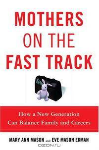 Mothers on the Fast Track: How a New Generation Can Balance Family and Careers