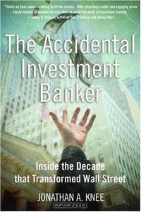 The Accidental Investment Banker: Inside the Decade that Transformed Wall Street