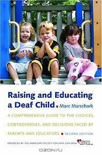 Raising and Educating a Deaf Child: A Comprehensive Guide to the Choices, Controversies, and Decisions Faced by Parents and Educators