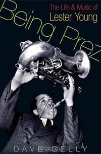 Being Prez: The Life and Music of Lester Young