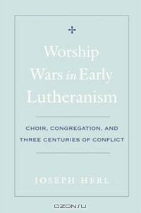Worship Wars in Early Lutheranism: Choir, Congregation and Three Centuries of Conflict