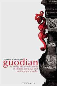 Guodian The Newly Discovered Seeds of Chinese Religious and Political Philosophy