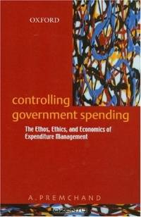 Controlling Government Spending: The Ethos, Ethics, And Economics of Expenditure Management