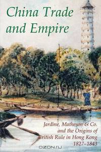 China Trade and Empire: Jardine, Matheson & Co. and the Origins of British Rule in Hong Kong, 1827-1843