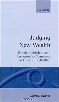 Judging New Wealth: Popular Publishing and Responses to Commerce in England, 1750-1800