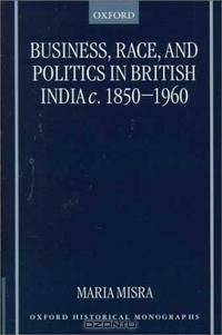 Business, Race and Politics in British India, C. 1850-1960 (Oxford Historical Monographs)
