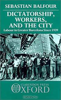 Dictatorship, Workers, and the City: Labour in Greater Barcelona Since 1939