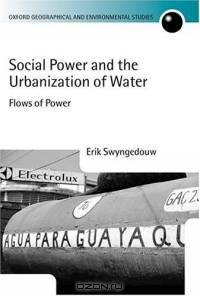 Social Power and the Urbanization of Water: Flows of Power (Oxford Geographical and Environmental Studies Series)