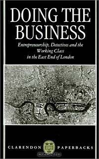 Doing the Business: Entrepreneurship, the Working Class, and Detectives in the East End of London (Clarendon Paperbacks)