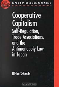 Cooperative Capitalism: Self-Regulation, Trade Association, and the Antimonopoly Law in Japan (Japan Business and Economics Series)