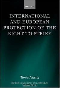 International and European Protection of the Right to Strike: A Comparative Study of Standards Set by the International Labour Organization, the Council ... Union (Oxford Monographs on Labour Law)