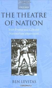 The Theatre of Nation: Irish Drama and Cultural Nationalism 1890-1916 (Oxford Historical Monographs)