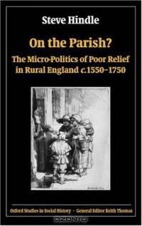 On The Parish?: The Micro-politics Of Poor Relief In Rural England C. 1550-1750 (Oxford Studies in Social History)