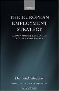 The European Employment Strategy: Labour Market Regulation and New Governance (Oxford Monographs on Labour Law)