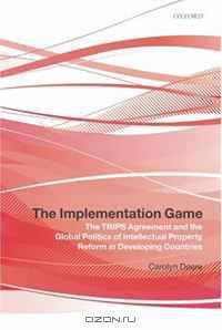 The Implementation Game: The TRIPS Agreement and the Global Politics of Intellectual Property Reform in Developing Countries
