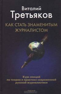 Как стать знаменитым журналистом: Курс лекций по теории и практике современной русской журналистики