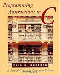 Programming Abstractions in C : A Second Course in Computer Science