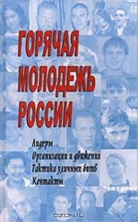 Горячая молодежь России. Лидеры, организации и движения. Тактика уличных боев. Контакты