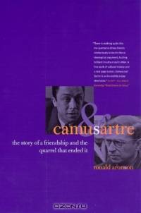 Camus and Sartre : The Story of a Friendship and the Quarrel that Ended It