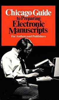Chicago Guide to Preparing Electronic Manuscripts: For Authors and Publishers (Chicago Guides to Writing, Editing, and Publishing)