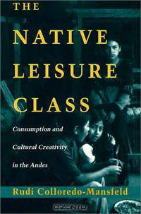 The Native Leisure Class: Consumption and Cultural Creativity in the Andes
