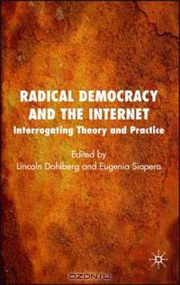 Radical Democracy and the Internet: Interrogating Theory and Practice
