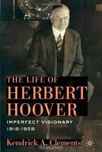 The Life of Herbert Hoover: Imperfect Visionary, 1918-1928