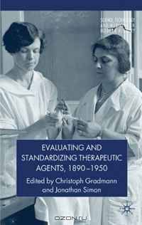 Evaluating and Standardizing Therapeutic Agents, 1890-1950 (Science, Technology and Medicine in Modern History)