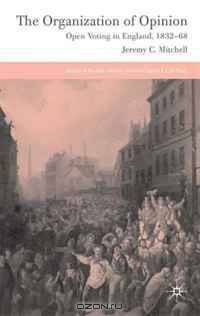 The Organization of Opinion: Open Voting in England, 1832-68 (Studies in Modern History)