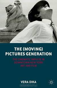 The (Moving) Pictures Generation: The Cinematic Impulse in Downtown New York Art and Film