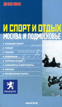 И спорт и отдых. Москва и Подмосковье Конный спорт. Гольф. Теннис. Пейнтбол. Горные лыжи. Самолеты и Вертолеты. Фитнес. Воздушные шары: Справочник (Серия "ЛЕ ПТИ ФЮТЕ")