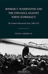 Booker T. Washington and the Struggle against White Supremacy: The Southern Educational Tours, 1908-1912