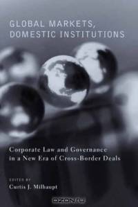 Global Markets, Domestic Institutions : Corporate Law and Governance in a New Era of Cross-Border Deals