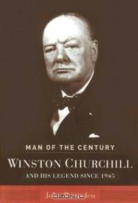 Man of the Century : Winston Churchill and His Legend Since 1945