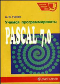 Учимся программировать: PASCAL 7.0. Задачи и методы их решения. Учебное пособие. 2-е изд.,перераб. и доп. (Серия:'Школа. Лицей. Вуз') (ГРИФ)