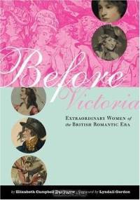 Before Victoria : Extraordinary Women of the British Romatic Era