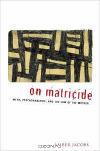 On Matricide: Myth, Psychoanalysis, and the Law of the Mother