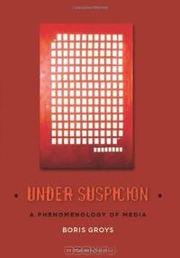 Under Suspicion: A Phenomenology of Media (Columbia Themes in Philosophy, Social Criticism, and the Arts)