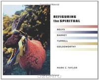 Refiguring Refiguring the Spiritual: Beuys, Barney, Turrell, Goldsworthy (Religion, Culture, and Public Life)